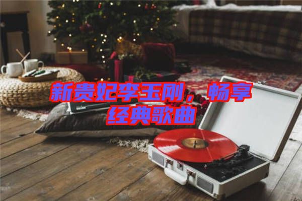 新貴妃李玉剛，暢享經(jīng)典歌曲