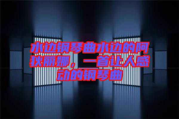 水邊鋼琴曲水邊的阿狄麗娜，一首讓人感動的鋼琴曲