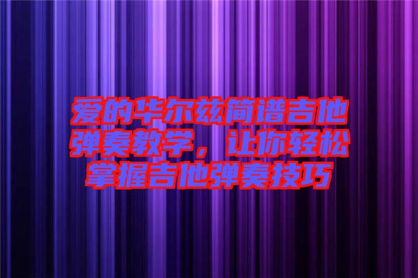 愛的華爾茲簡譜吉他彈奏教學(xué)，讓你輕松掌握吉他彈奏技巧