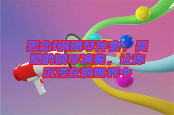 思戀f調(diào)鋼琴伴奏，美妙的鋼琴演奏，讓你沉浸在的世界中