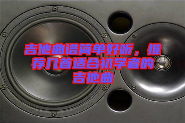 吉他曲譜簡單好聽，推薦幾首適合初學者的吉他曲