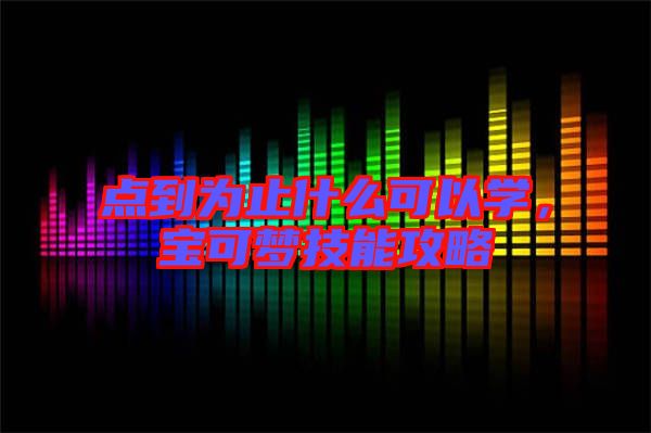 點(diǎn)到為止什么可以學(xué)，寶可夢技能攻略