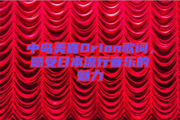 中島美嘉Orion歌詞，感受日本流行音樂(lè)的魅力