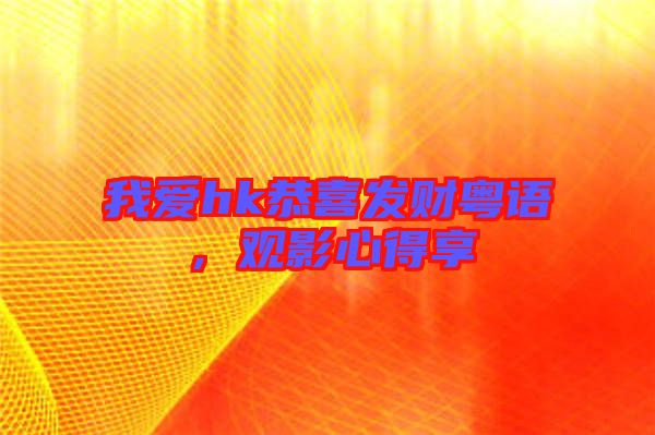 我愛(ài)hk恭喜發(fā)財(cái)粵語(yǔ)，觀影心得享