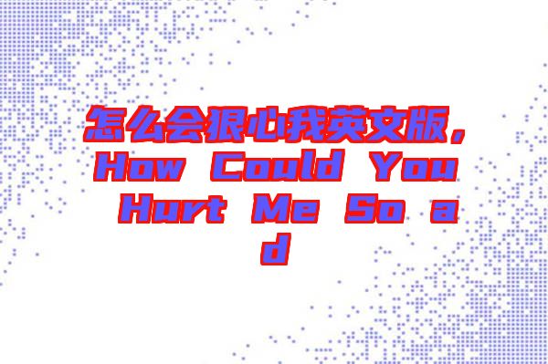 怎么會(huì)狠心我英文版，How Could You Hurt Me So ad