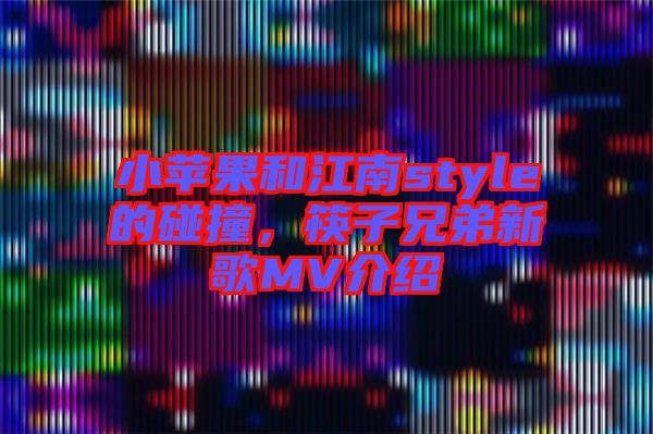 小蘋果和江南style的碰撞，筷子兄弟新歌MV介紹