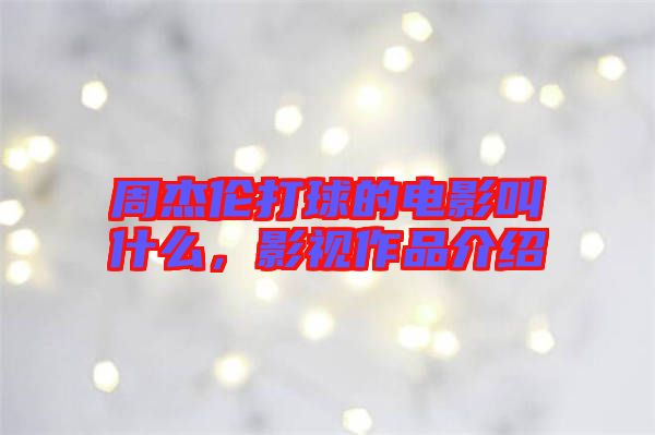 周杰倫打球的電影叫什么，影視作品介紹