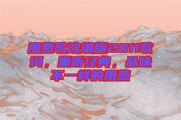 甩蔥歌改編版2011歌詞，重聽經(jīng)典，品味不一樣的甩蔥