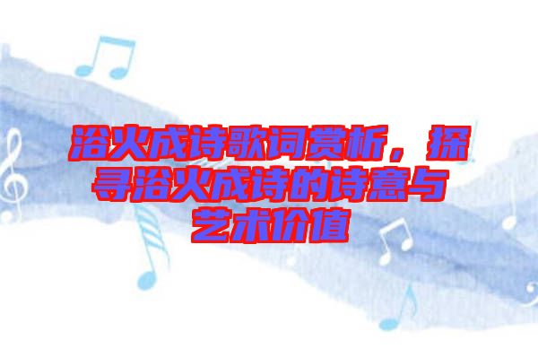 浴火成詩歌詞賞析，探尋浴火成詩的詩意與藝術(shù)價值