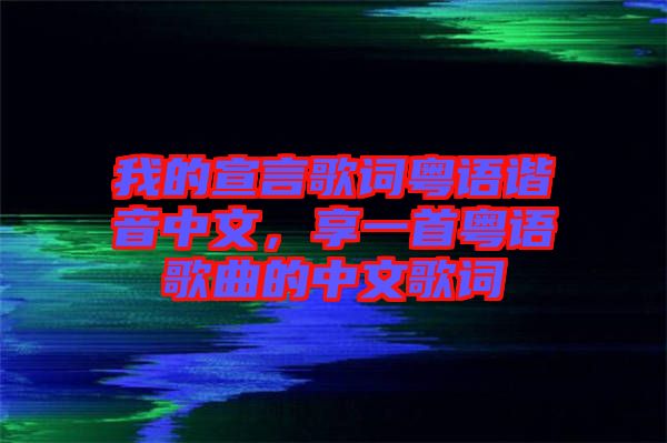 我的宣言歌詞粵語諧音中文，享一首粵語歌曲的中文歌詞