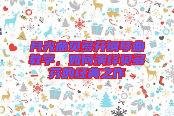 月光曲貝多芬鋼琴曲教學(xué)，如何演繹貝多芬的經(jīng)典之作