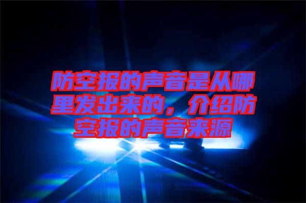 防空?qǐng)?bào)的聲音是從哪里發(fā)出來的，介紹防空?qǐng)?bào)的聲音來源