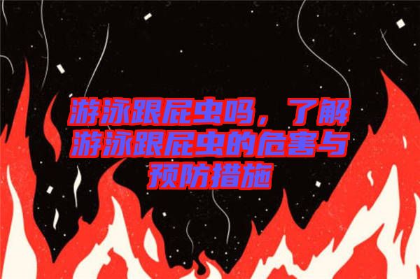 游泳跟屁蟲嗎，了解游泳跟屁蟲的危害與預防措施