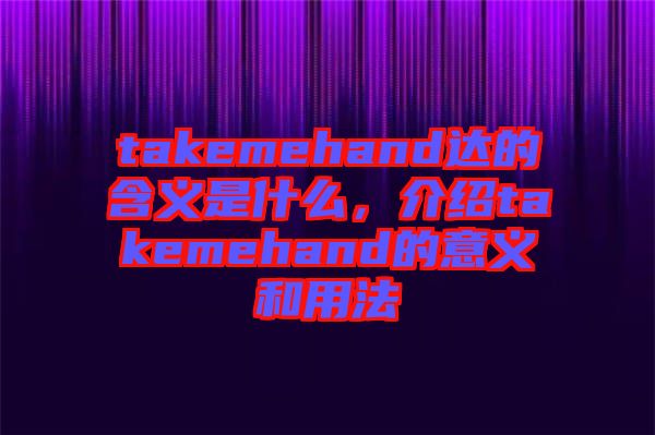 takemehand達(dá)的含義是什么，介紹takemehand的意義和用法