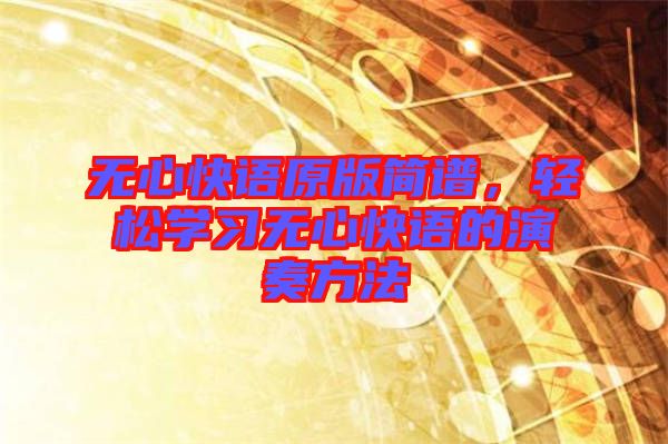 無心快語原版簡譜，輕松學習無心快語的演奏方法