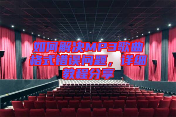如何解決MP3歌曲格式錯誤問題，詳細(xì)教程分享