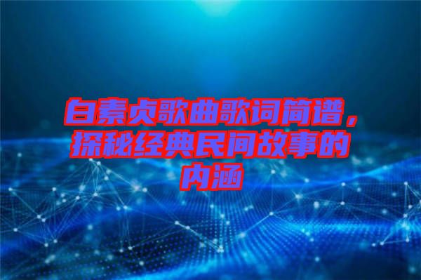 白素貞歌曲歌詞簡(jiǎn)譜，探秘經(jīng)典民間故事的內(nèi)涵