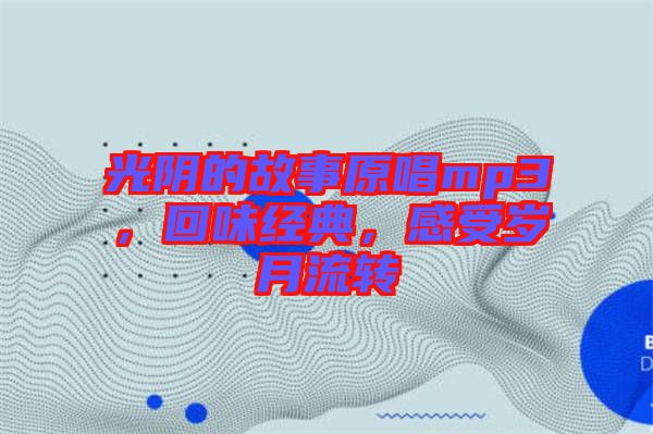 光陰的故事原唱mp3，回味經(jīng)典，感受歲月流轉(zhuǎn)
