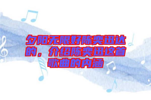 夕陽(yáng)無(wú)限好陳奕迅達(dá)的，介紹陳奕迅這首歌曲的內(nèi)涵