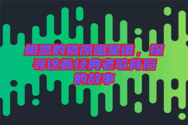 相思的債原唱是誰，探尋這首經(jīng)典老歌背后的故事