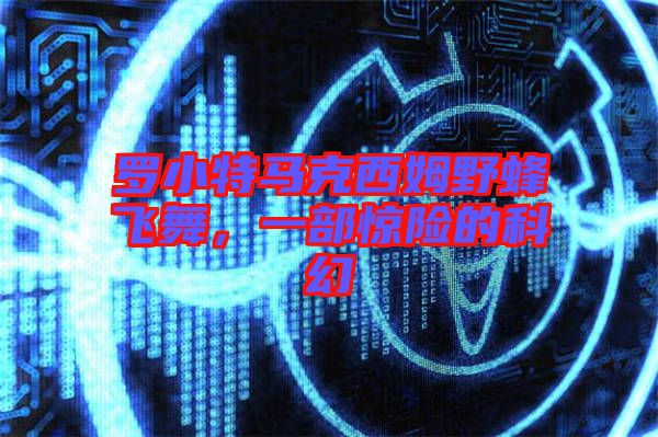 羅小特馬克西姆野蜂飛舞，一部驚險的科幻
