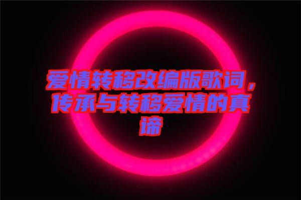 愛情轉(zhuǎn)移改編版歌詞，傳承與轉(zhuǎn)移愛情的真諦