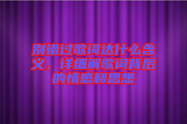別錯(cuò)過(guò)歌詞達(dá)什么含義，詳細(xì)解歌詞背后的情感和思想