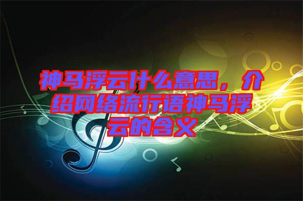 神馬浮云什么意思，介紹網(wǎng)絡流行語神馬浮云的含義