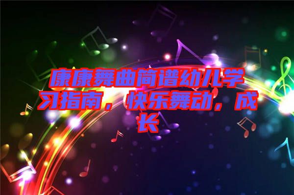 康康舞曲簡(jiǎn)譜幼兒學(xué)習(xí)指南，快樂(lè)舞動(dòng)，成長(zhǎng)