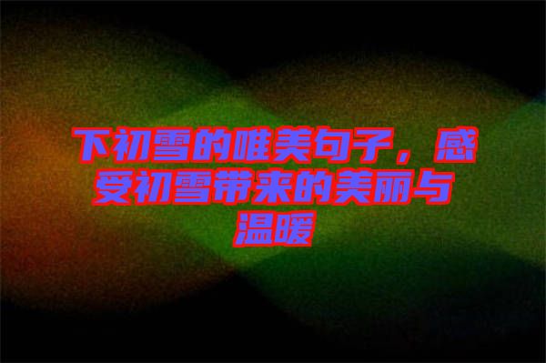 下初雪的唯美句子，感受初雪帶來的美麗與溫暖
