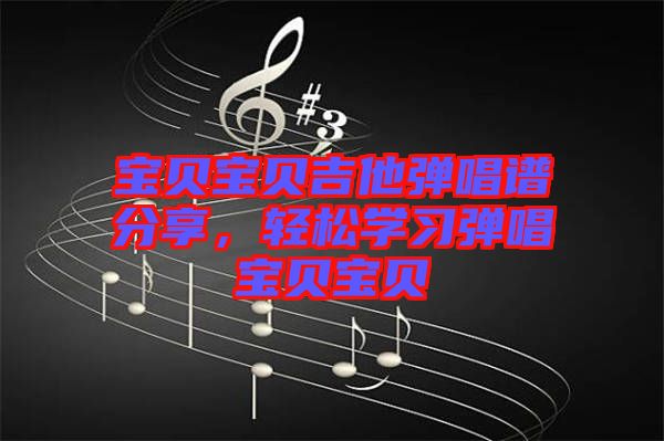 寶貝寶貝吉他彈唱譜分享，輕松學(xué)習(xí)彈唱寶貝寶貝