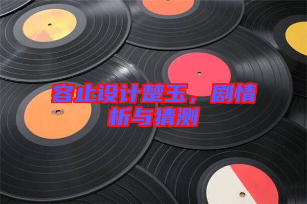 容止設(shè)計(jì)楚玉，劇情析與猜測