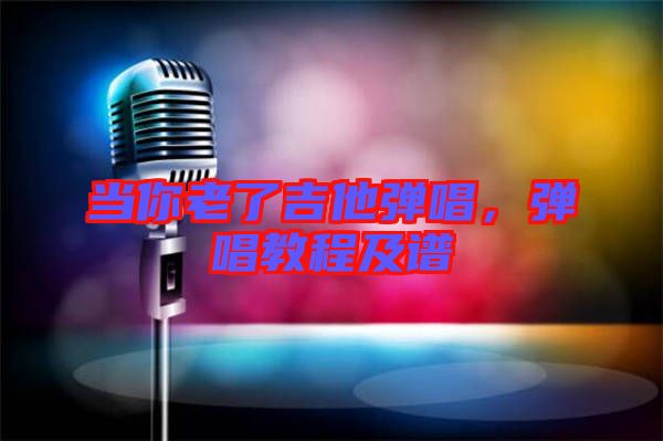 當(dāng)你老了吉他彈唱，彈唱教程及譜