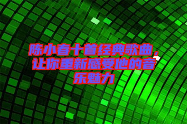 陳小春十首經(jīng)典歌曲，讓你重新感受他的音樂魅力