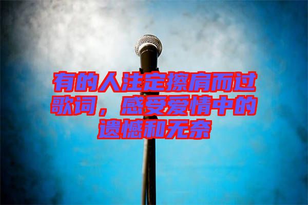 有的人注定擦肩而過歌詞，感受愛情中的遺憾和無奈