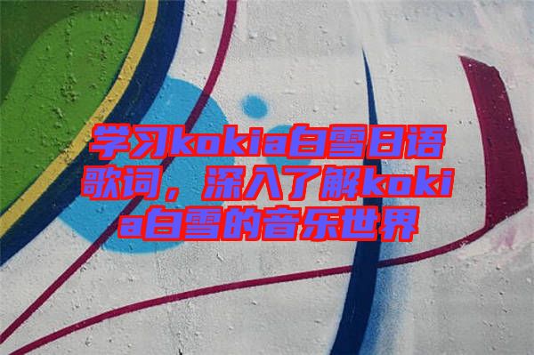 學(xué)習(xí)kokia白雪日語歌詞，深入了解kokia白雪的音樂世界