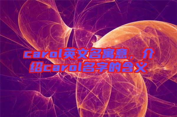 carol英文名寓意，介紹carol名字的含義