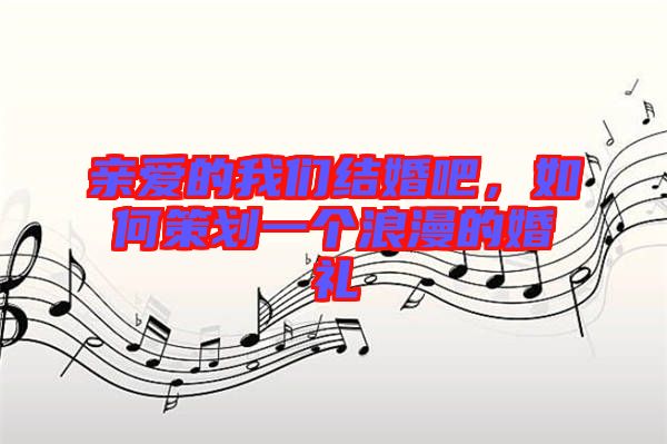 親愛的我們結(jié)婚吧，如何策劃一個(gè)浪漫的婚禮
