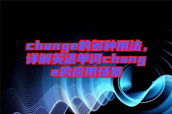 change的多種用法，詳解英語單詞change的應(yīng)用場景