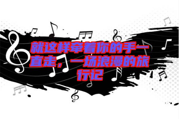 就這樣牽著你的手一直走，一場浪漫的旅行記