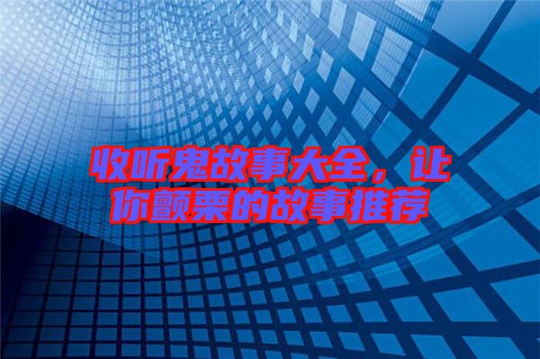 收聽鬼故事大全，讓你顫栗的故事推薦