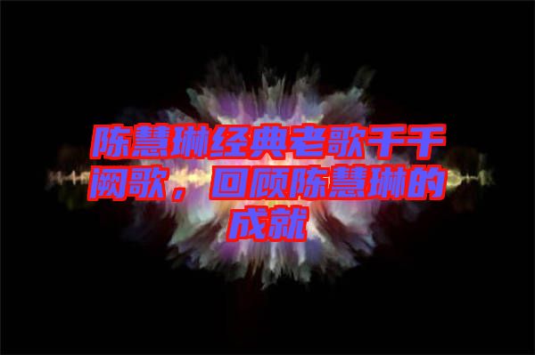 陳慧琳經(jīng)典老歌千千闕歌，回顧陳慧琳的成就