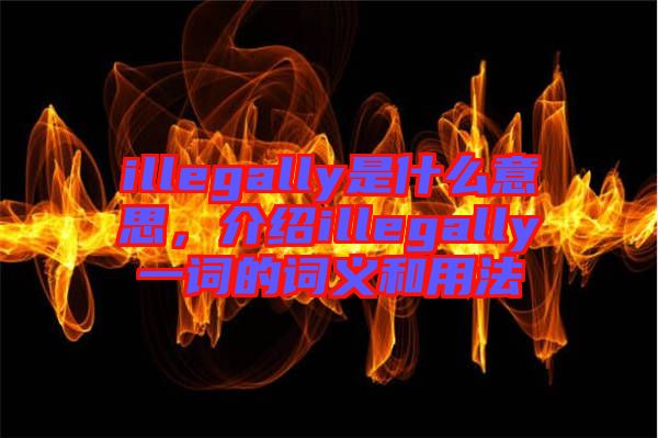 illegally是什么意思，介紹illegally一詞的詞義和用法