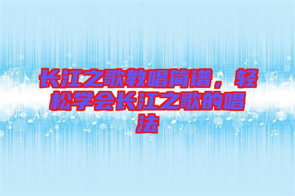 長(zhǎng)江之歌教唱簡(jiǎn)譜，輕松學(xué)會(huì)長(zhǎng)江之歌的唱法