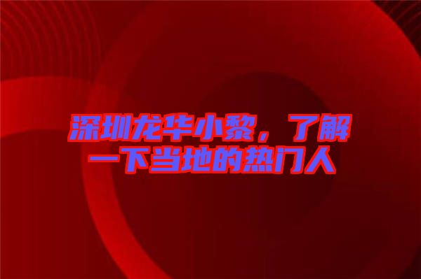 深圳龍華小黎，了解一下當?shù)氐臒衢T人