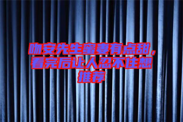 吻安先生蜜妻有點(diǎn)甜，看完后讓人忍不住想推薦