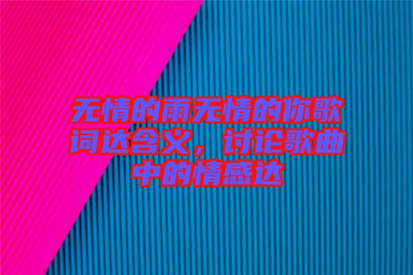 無情的雨無情的你歌詞達(dá)含義，討論歌曲中的情感達(dá)