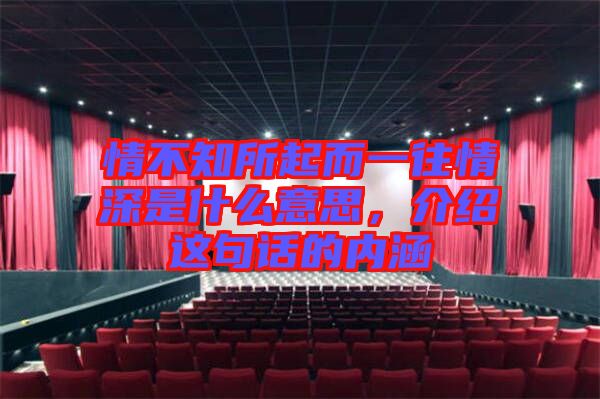 情不知所起而一往情深是什么意思，介紹這句話的內(nèi)涵