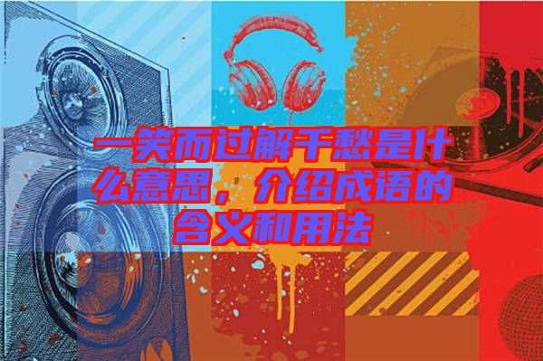 一笑而過解千愁是什么意思，介紹成語的含義和用法