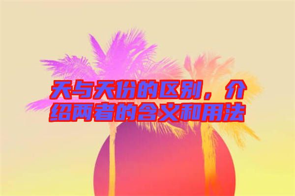 天與天份的區(qū)別，介紹兩者的含義和用法